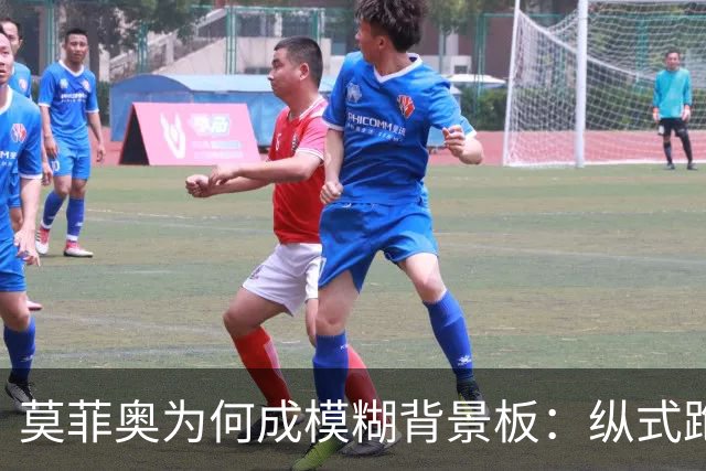 莫菲奥为何成模糊背景板：纵式跑位的艺术